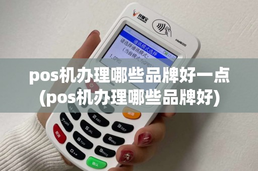 pos机办理哪些品牌好一点(pos机办理哪些品牌好) pos机办理哪些品牌好一点(pos机办理哪些品牌好)