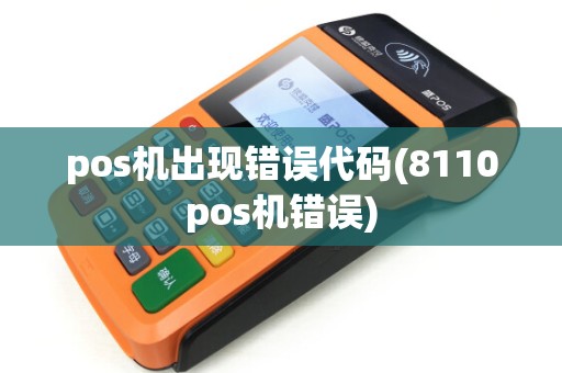 pos机出现错误代码(8110pos机错误) pos机出现错误代码(8110pos机错误)