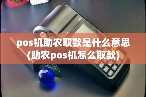 pos机助农取款是什么意思(助农pos机怎么取款) pos机助农取款是什么意思(助农pos机怎么取款)