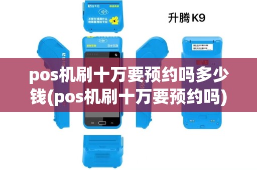 pos机刷十万要预约吗多少钱(pos机刷十万要预约吗) pos机刷十万要预约吗多少钱(pos机刷十万要预约吗)
