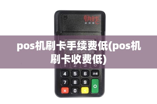 pos机刷卡手续费低(pos机刷卡收费低) pos机刷卡手续费低(pos机刷卡收费低)