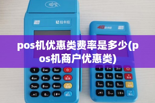 pos机优惠类费率是多少(pos机商户优惠类) pos机优惠类费率是多少(pos机商户优惠类)