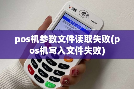 pos机参数文件读取失败(pos机写入文件失败) pos机参数文件读取失败(pos机写入文件失败)