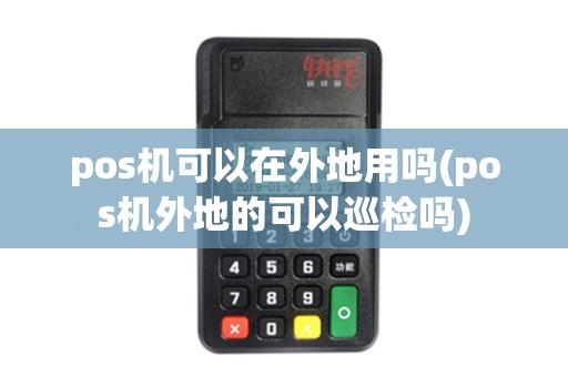 pos机可以在外地用吗(pos机外地的可以巡检吗) pos机可以在外地用吗(pos机外地的可以巡检吗)