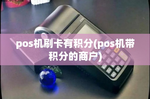 pos机刷卡有积分(pos机带积分的商户) pos机刷卡有积分(pos机带积分的商户)