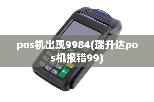 pos机出现9984(瑞升达pos机报错99) pos机出现9984(瑞升达pos机报错99)