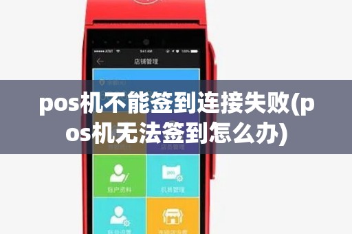 pos机不能签到连接失败(pos机无法签到怎么办) pos机不能签到连接失败(pos机无法签到怎么办)