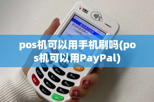 pos机可以用手机刷吗(pos机可以用PayPal) pos机可以用手机刷吗(pos机可以用PayPal)