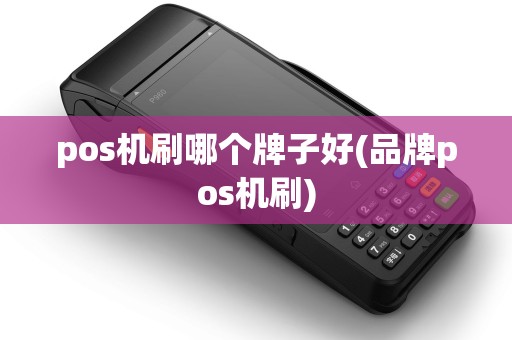 pos机刷哪个牌子好(品牌pos机刷) pos机刷哪个牌子好(品牌pos机刷)
