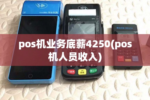 pos机业务底薪4250(pos机人员收入) pos机业务底薪4250(pos机人员收入)
