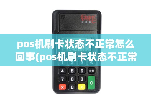 pos机刷卡状态不正常怎么回事(pos机刷卡状态不正常) pos机刷卡状态不正常怎么回事(pos机刷卡状态不正常)