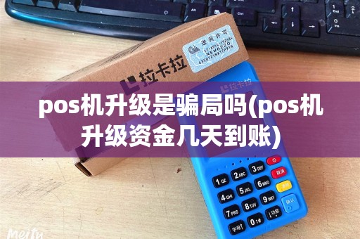 pos机升级是骗局吗(pos机升级资金几天到账) pos机升级是骗局吗(pos机升级资金几天到账)