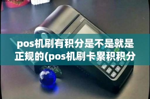 pos机刷有积分是不是就是正规的(pos机刷卡累积积分) pos机刷有积分是不是就是正规的(pos机刷卡累积积分)