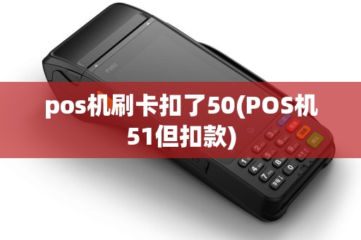 pos机刷卡扣了50(POS机51但扣款) pos机刷卡扣了50(POS机51但扣款)