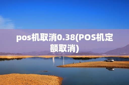 pos机取消0.38(POS机定额取消) pos机取消0.38(POS机定额取消)