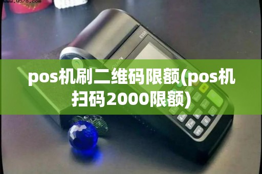 pos机刷二维码限额(pos机扫码2000限额)