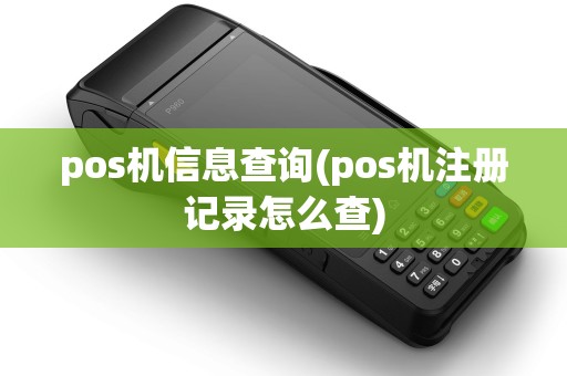 pos机信息查询(pos机注册记录怎么查) pos机信息查询(pos机注册记录怎么查)