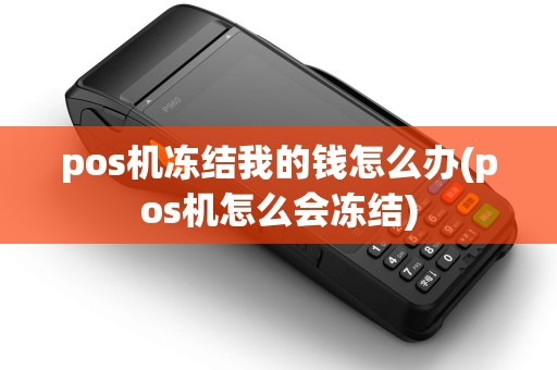 pos机冻结我的钱怎么办(pos机怎么会冻结) pos机冻结我的钱怎么办(pos机怎么会冻结)