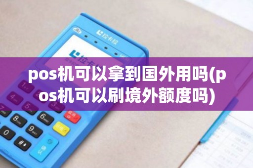 pos机可以拿到国外用吗(pos机可以刷境外额度吗) pos机可以拿到国外用吗(pos机可以刷境外额度吗)