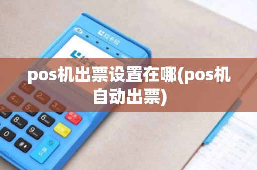 pos机出票设置在哪(pos机自动出票) pos机出票设置在哪(pos机自动出票)