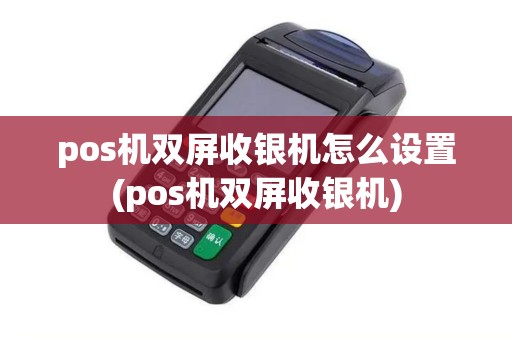 pos机双屏收银机怎么设置(pos机双屏收银机) pos机双屏收银机怎么设置(pos机双屏收银机)