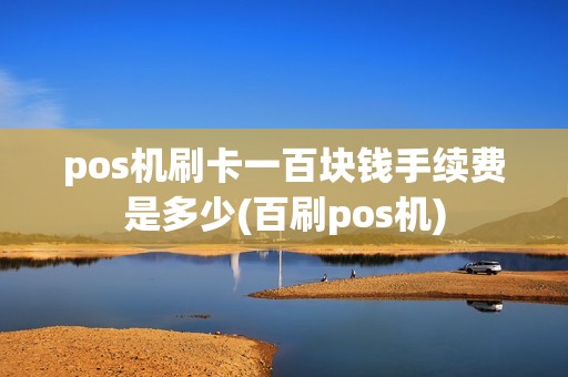 pos机刷卡一百块钱手续费是多少(百刷pos机) pos机刷卡一百块钱手续费是多少(百刷pos机)
