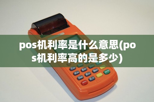 pos机利率是什么意思(pos机利率高的是多少) pos机利率是什么意思(pos机利率高的是多少)