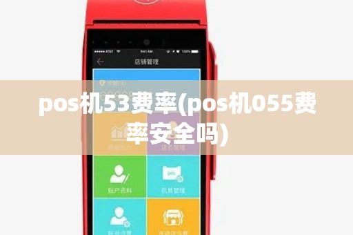 pos机53费率(pos机055费率安全吗) pos机53费率(pos机055费率安全吗)