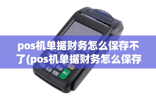 pos机单据财务怎么保存不了(pos机单据财务怎么保存) pos机单据财务怎么保存不了(pos机单据财务怎么保存)
