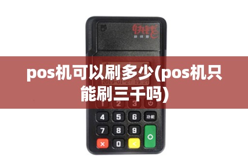 pos机可以刷多少(pos机只能刷三千吗) pos机可以刷多少(pos机只能刷三千吗)