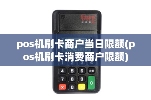 pos机刷卡商户当日限额(pos机刷卡消费商户限额) pos机刷卡商户当日限额(pos机刷卡消费商户限额)