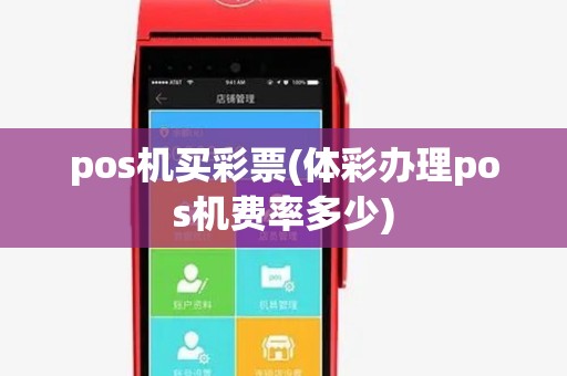 pos机买彩票(体彩办理pos机费率多少) pos机买彩票(体彩办理pos机费率多少)