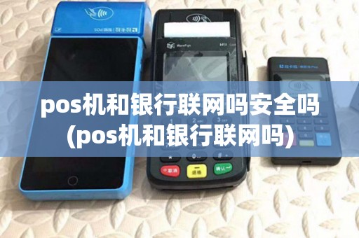 pos机和银行联网吗安全吗(pos机和银行联网吗) pos机和银行联网吗安全吗(pos机和银行联网吗)