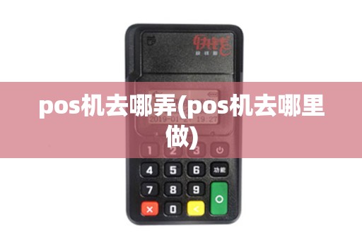 pos机去哪弄(pos机去哪里做) pos机去哪弄(pos机去哪里做)