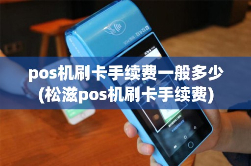 pos机刷卡手续费一般多少(松滋pos机刷卡手续费) pos机刷卡手续费一般多少(松滋pos机刷卡手续费)