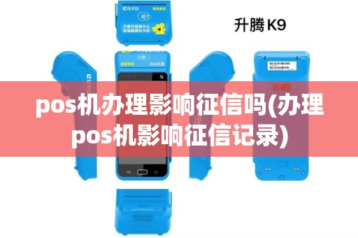 pos机办理影响征信吗(办理pos机影响征信记录) pos机办理影响征信吗(办理pos机影响征信记录)