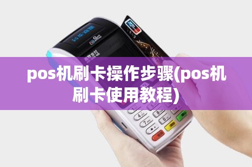 pos机刷卡操作步骤(pos机刷卡使用教程)