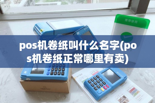 pos机卷纸叫什么名字(pos机卷纸正常哪里有卖) pos机卷纸叫什么名字(pos机卷纸正常哪里有卖)