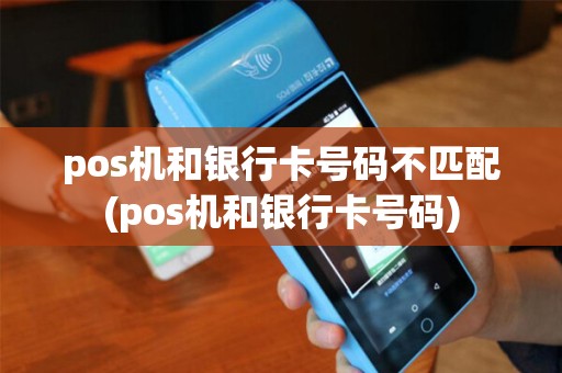 pos机和银行卡号码不匹配(pos机和银行卡号码) pos机和银行卡号码不匹配(pos机和银行卡号码)
