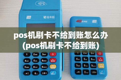 pos机刷卡不给到账怎么办(pos机刷卡不给到账) pos机刷卡不给到账怎么办(pos机刷卡不给到账)