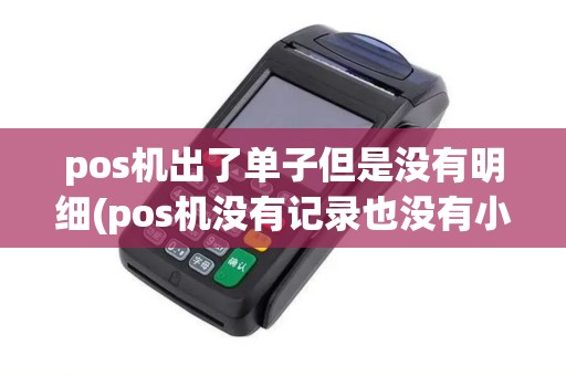 pos机出了单子但是没有明细(pos机没有记录也没有小票) pos机出了单子但是没有明细(pos机没有记录也没有小票)