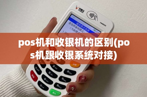 pos机和收银机的区别(pos机跟收银系统对接) pos机和收银机的区别(pos机跟收银系统对接)