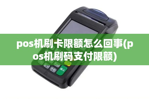 pos机刷卡限额怎么回事(pos机刷码支付限额) pos机刷卡限额怎么回事(pos机刷码支付限额)