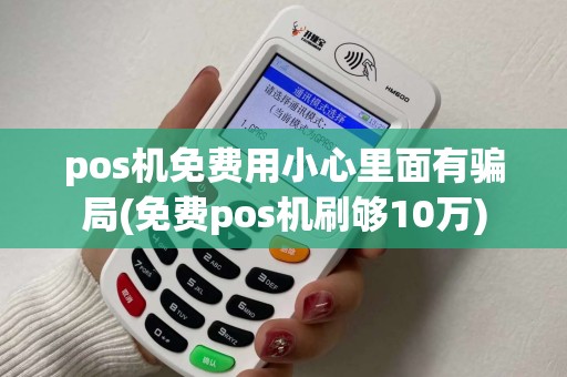pos机免费用小心里面有骗局(免费pos机刷够10万) pos机免费用小心里面有骗局(免费pos机刷够10万)