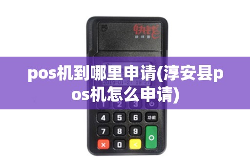 pos机到哪里申请(淳安县pos机怎么申请)