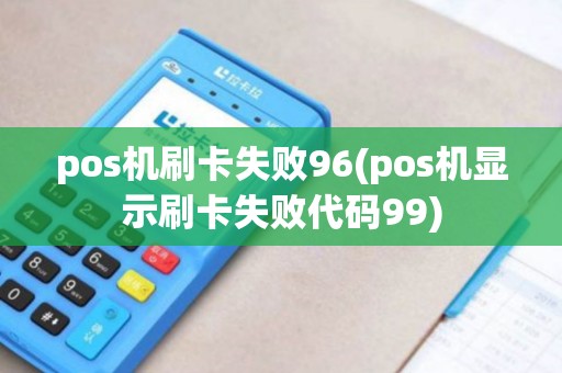pos机刷卡失败96(pos机显示刷卡失败代码99)