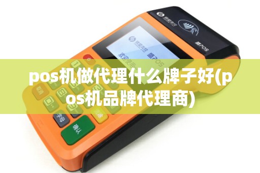 pos机做代理什么牌子好(pos机品牌代理商) pos机做代理什么牌子好(pos机品牌代理商)