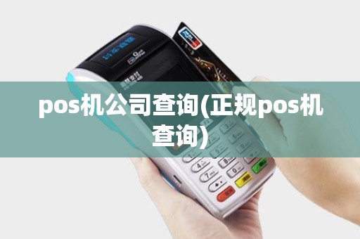 pos机公司查询(正规pos机查询) pos机公司查询(正规pos机查询)