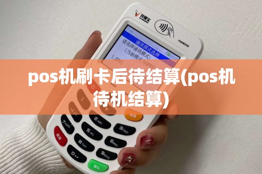 pos机刷卡后待结算(pos机待机结算) pos机刷卡后待结算(pos机待机结算)