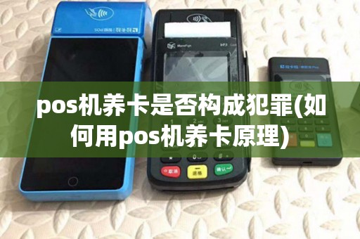 pos机养卡是否构成犯罪(如何用pos机养卡原理)